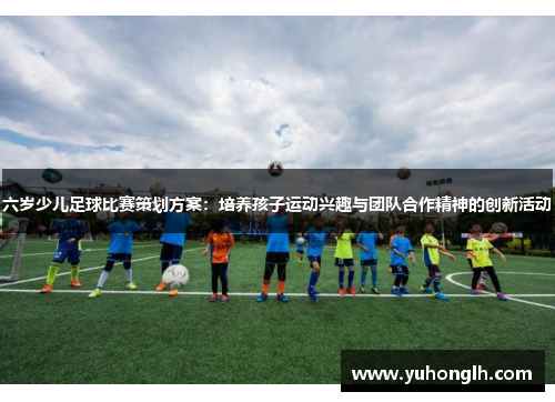 六岁少儿足球比赛策划方案：培养孩子运动兴趣与团队合作精神的创新活动