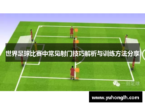 世界足球比赛中常见射门技巧解析与训练方法分享