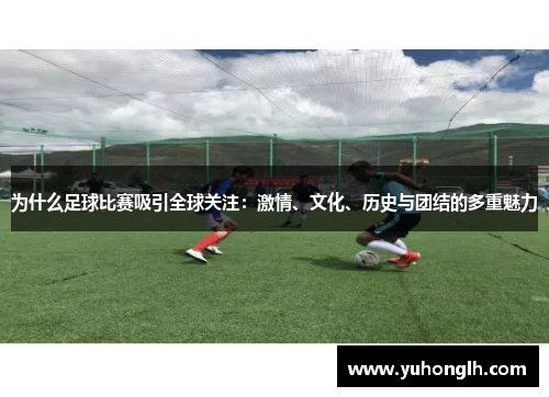 为什么足球比赛吸引全球关注：激情、文化、历史与团结的多重魅力