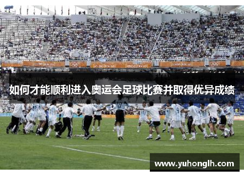 如何才能顺利进入奥运会足球比赛并取得优异成绩