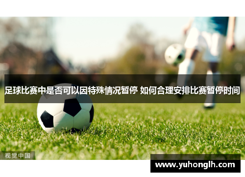 足球比赛中是否可以因特殊情况暂停 如何合理安排比赛暂停时间
