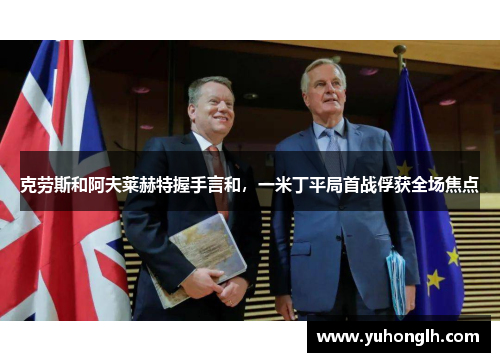 克劳斯和阿夫莱赫特握手言和，一米丁平局首战俘获全场焦点