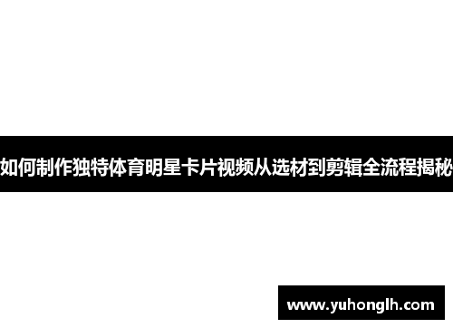 如何制作独特体育明星卡片视频从选材到剪辑全流程揭秘