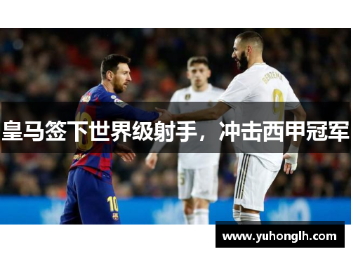 皇马签下世界级射手，冲击西甲冠军