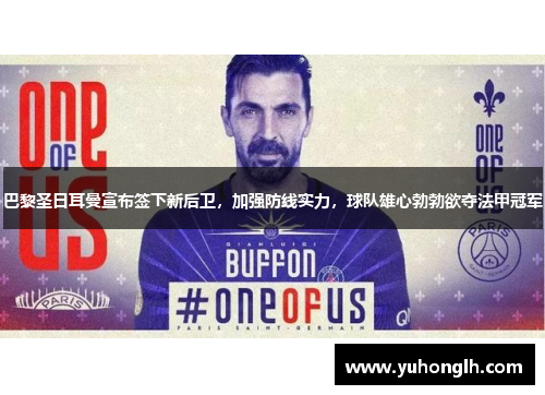 巴黎圣日耳曼宣布签下新后卫，加强防线实力，球队雄心勃勃欲夺法甲冠军