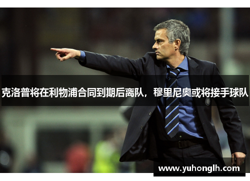 克洛普将在利物浦合同到期后离队，穆里尼奥或将接手球队