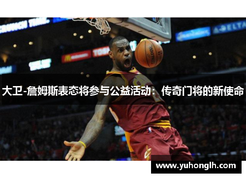 大卫-詹姆斯表态将参与公益活动：传奇门将的新使命