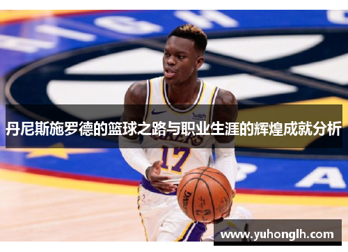 丹尼斯施罗德的篮球之路与职业生涯的辉煌成就分析