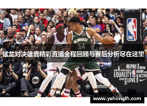 猛龙对决雄鹿精彩直播全程回顾与赛后分析尽在这里