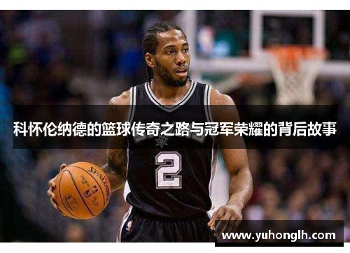 科怀伦纳德的篮球传奇之路与冠军荣耀的背后故事