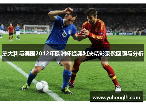 意大利与德国2012年欧洲杯经典对决精彩录像回顾与分析