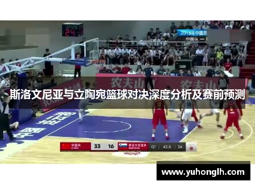斯洛文尼亚与立陶宛篮球对决深度分析及赛前预测
