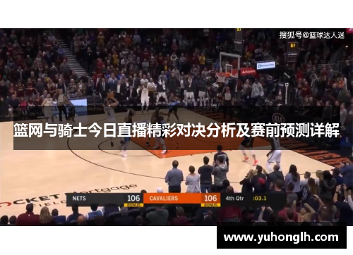 篮网与骑士今日直播精彩对决分析及赛前预测详解