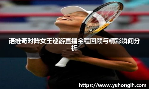 美嘉体育诺维奇对阵女王巡游直播全程回顾与精彩瞬间分析